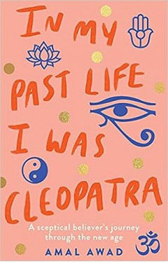 In My Past Life I Was Cleopatra - A Sceptical Believer's Journey Through the New Age